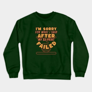 Sorry For What I Said After My 3D Print Failed Crewneck Sweatshirt